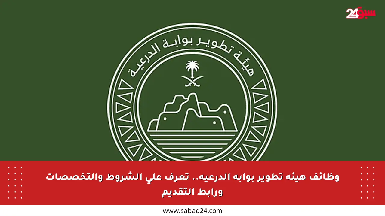 وظائف هيئة تطوير بوابة الدرعية.. تعرف على الشروط والتخصصات ورابط التقديم